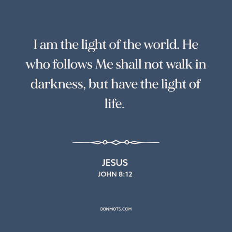 A quote by Jesus about nature of jesus: “I am the light of the world. He who follows Me shall not walk in darkness, but…”