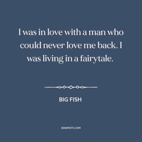 A quote from Big Fish about unrequited love: “I was in love with a man who could never love me back. I…”