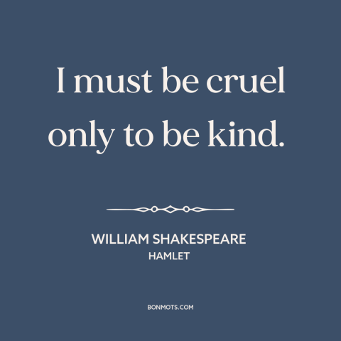 A quote by William Shakespeare about end justifies the means: “I must be cruel only to be kind.”