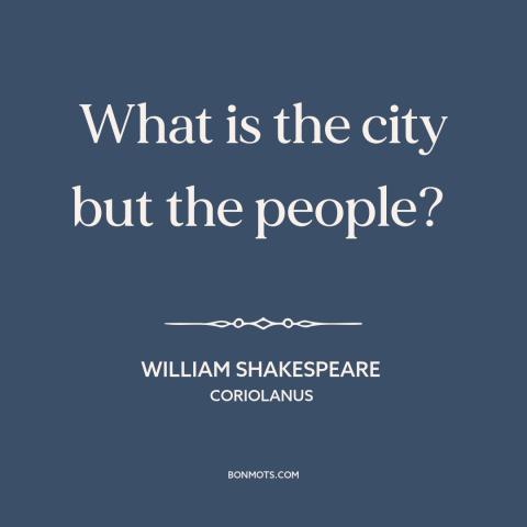 A quote by William Shakespeare about cities: “What is the city but the people?”