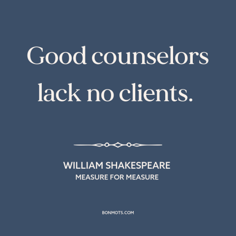 A quote by William Shakespeare about lawyers: “Good counselors lack no clients.”