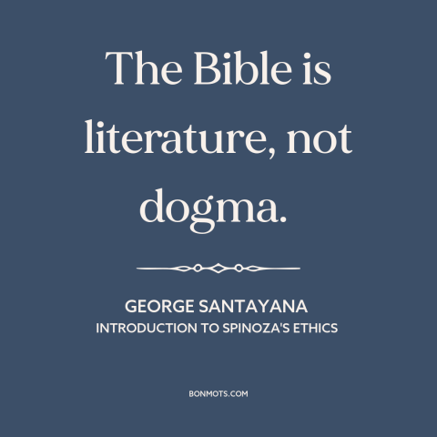 A quote by George Santayana about the bible: “The Bible is literature, not dogma.”