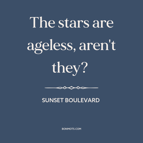 A quote from Sunset Boulevard about celebrity: “The stars are ageless, aren't they?”