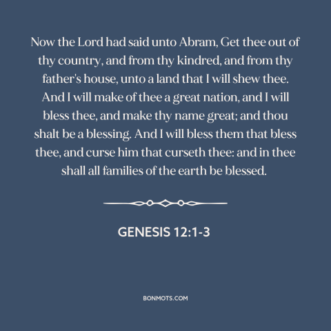 A quote from The Bible about trust in god: “Now the Lord had said unto Abram, Get thee out of thy country, and…”