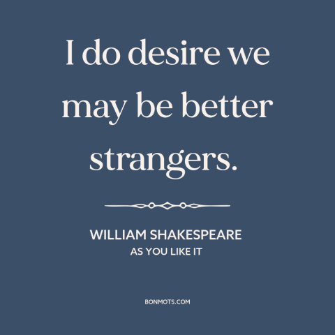 A quote by William Shakespeare about avoiding people: “I do desire we may be better strangers.”