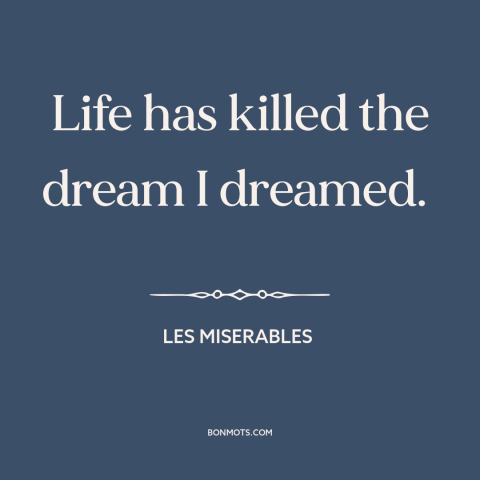 A quote from Les Miserables about broken dreams: “Life has killed the dream I dreamed.”