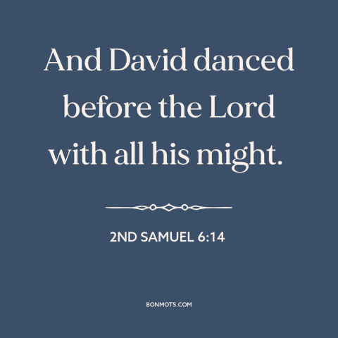 A quote from The Bible about dancing: “And David danced before the Lord with all his might.”