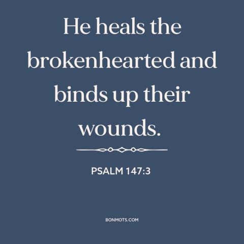 A quote from The Bible about god's comfort: “He heals the brokenhearted and binds up their wounds.”