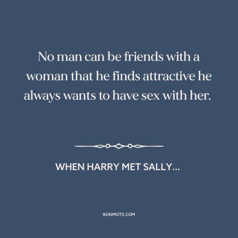 A quote from When Harry Met Sally… about friendship between men and women: “No man can be friends with a woman that he…”