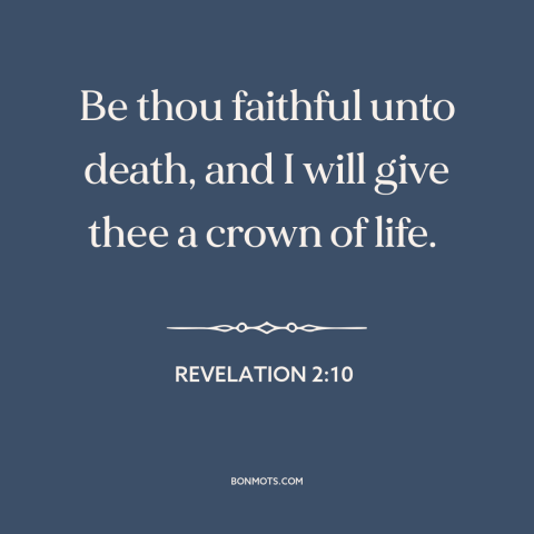 A quote from The Bible about faith: “Be thou faithful unto death, and I will give thee a crown of life.”