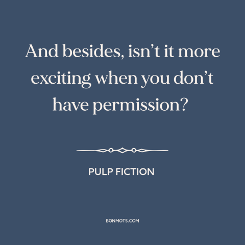 A quote from Pulp Fiction about forbidden fruit: “And besides, isn’t it more exciting when you don’t have permission?”