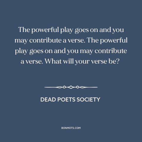 A quote from Dead Poets Society about making a difference: “The powerful play goes on and you may contribute a…”