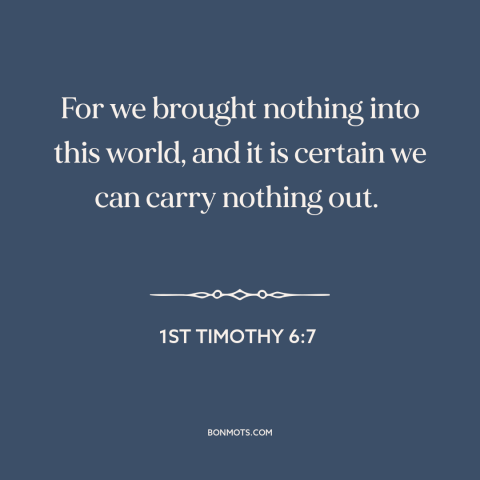 A quote from The Bible about can't take it with you: “For we brought nothing into this world, and it is certain we can…”