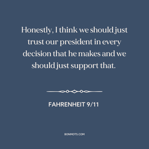 A quote from Fahrenheit 9/11 about political theory: “Honestly, I think we should just trust our president in every…”