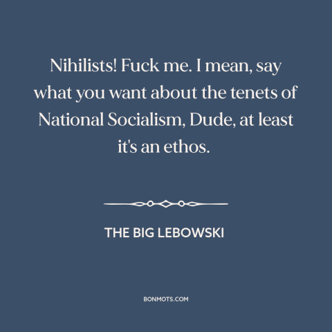 A quote from The Big Lebowski about nihilism: “Nihilists! Fuck me. I mean, say what you want about the tenets of National…”