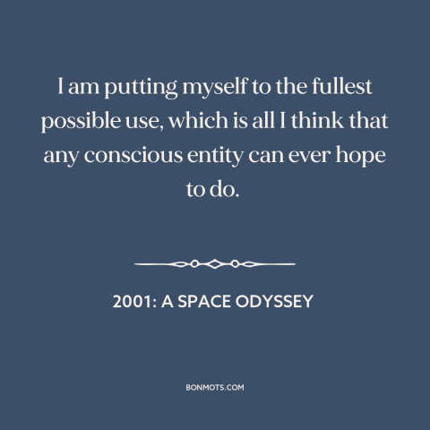 A quote from 2001: A Space Odyssey about making the most: “I am putting myself to the fullest possible use, which is all…”