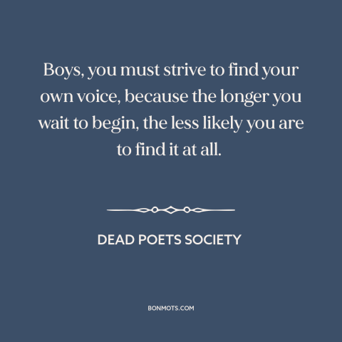 A quote from Dead Poets Society about finding oneself: “Boys, you must strive to find your own voice, because the…”