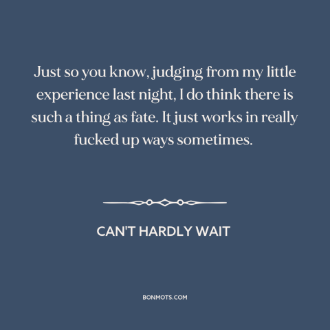 A quote from Can't Hardly Wait about twists of fate: “Just so you know, judging from my little experience last night, I…”