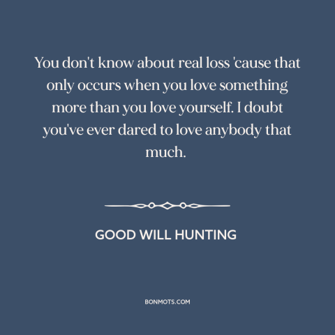 A quote from Good Will Hunting about vulnerability: “You don't know about real loss 'cause that only occurs when…”