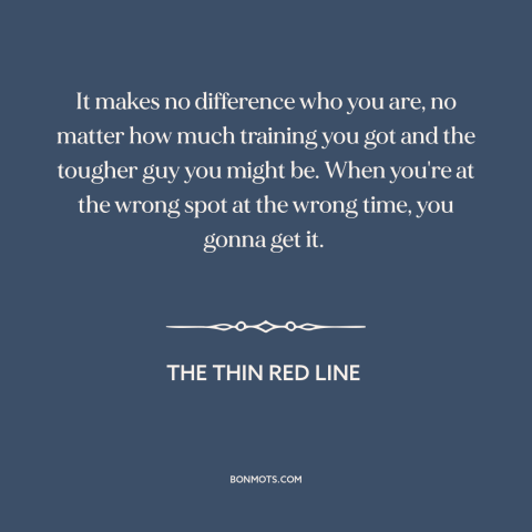 A quote from The Thin Red Line: “It makes no difference who you are, no matter how much training you got and the…”