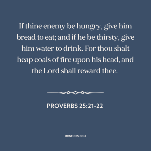 A quote from The Bible about loving one's enemies: “If thine enemy be hungry, give him bread to eat; and if he be…”