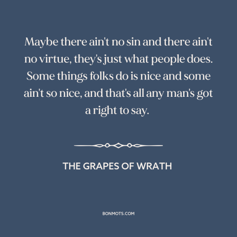 A quote from The Grapes of Wrath about judging others: “Maybe there ain't no sin and there ain't no virtue, they's…”