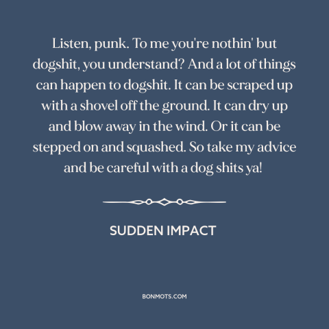 A quote from Sudden Impact: “Listen, punk. To me you're nothin' but dogshit, you understand? And a lot of things can…”