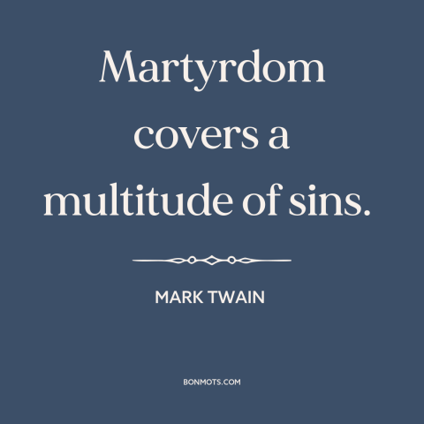 A quote by Mark Twain about martyrdom: “Martyrdom covers a multitude of sins.”