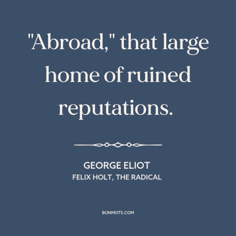 A quote by George Eliot about foreign countries: “"Abroad," that large home of ruined reputations.”