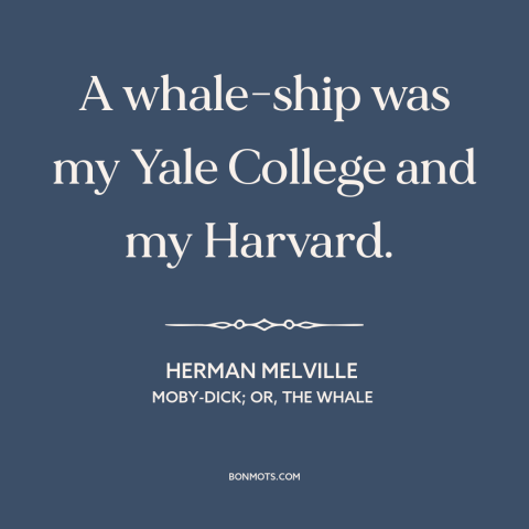 A quote by Herman Melville about school of life: “A whale-ship was my Yale College and my Harvard.”