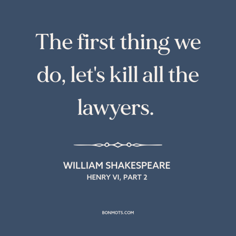 A quote by William Shakespeare about lawyers: “The first thing we do, let's kill all the lawyers.”