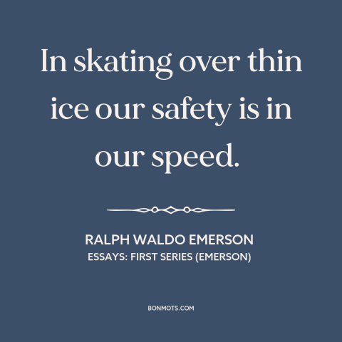 A quote by Ralph Waldo Emerson about going for it: “In skating over thin ice our safety is in our speed.”