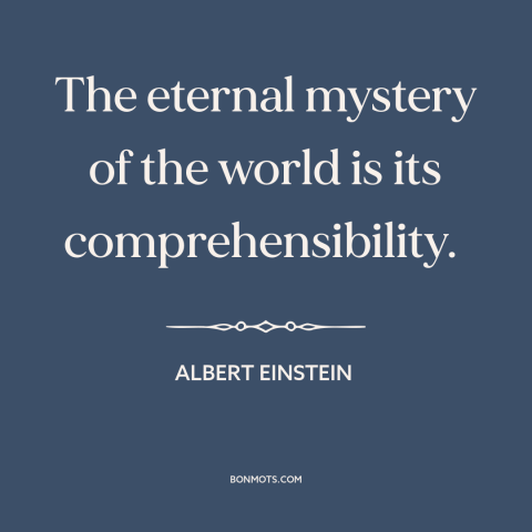 A quote by Albert Einstein about nature of the world: “The eternal mystery of the world is its comprehensibility.”