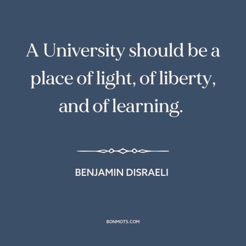 A quote by Benjamin Disraeli about purpose of the university: “A University should be a place of light, of liberty, and…”