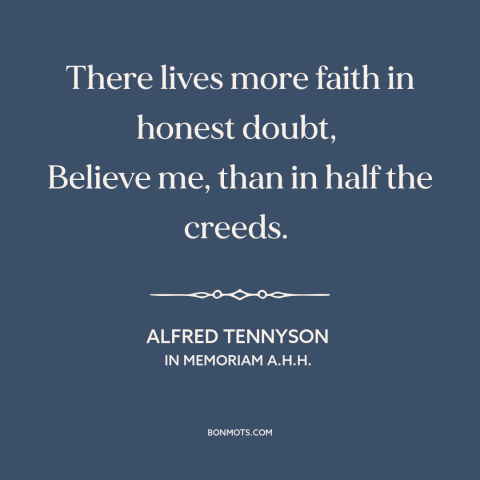 A quote by Alfred Tennyson about doubt vs. certainty: “There lives more faith in honest doubt, Believe me, than in half the…”