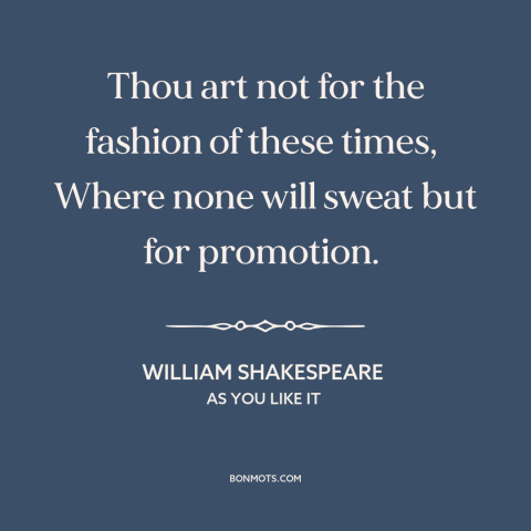 A quote by William Shakespeare about hard work: “Thou art not for the fashion of these times, Where none will sweat…”