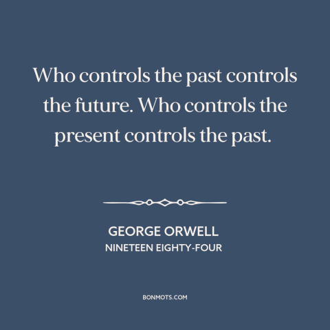 A quote by George Orwell about past and present: “Who controls the past controls the future. Who controls the present…”