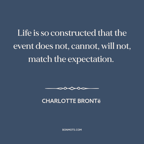 A quote by Charlotte Brontë about disappointment: “Life is so constructed that the event does not, cannot, will not, match…”