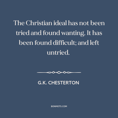 A quote by G.K. Chesterton about christianity: “The Christian ideal has not been tried and found wanting. It has been found…”