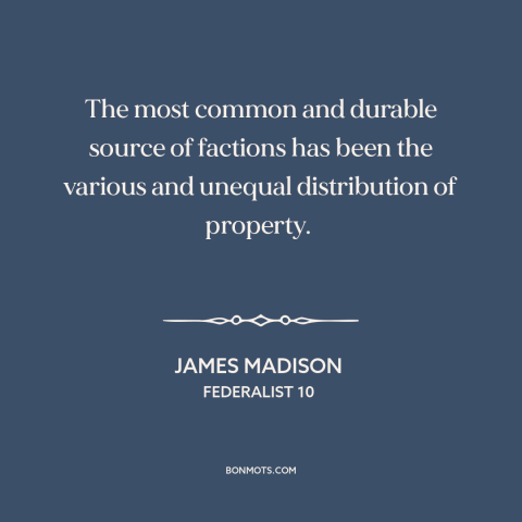 A quote by James Madison about political faction: “The most common and durable source of factions has been the various…”