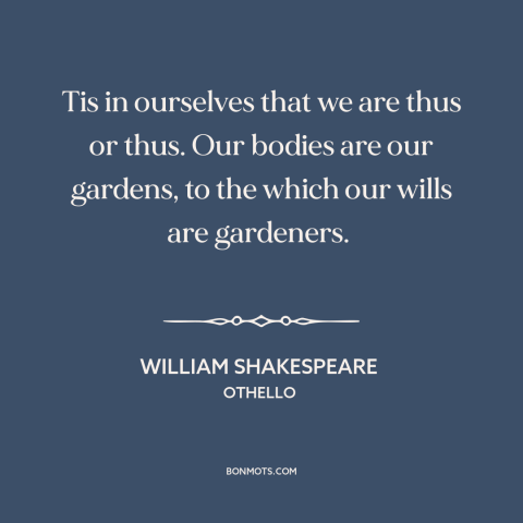 A quote by William Shakespeare about willpower: “Tis in ourselves that we are thus or thus. Our bodies are our gardens…”