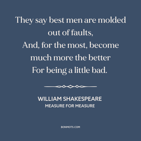 A quote by William Shakespeare about great men: “They say best men are molded out of faults, And, for the most, become…”