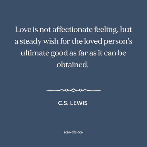 A quote by C.S. Lewis about nature of love: “Love is not affectionate feeling, but a steady wish for the loved person’s…”