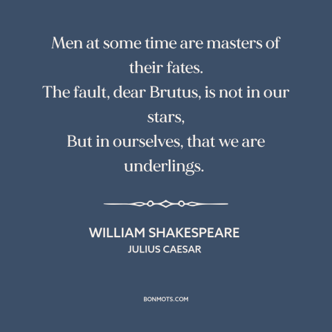 A quote by William Shakespeare about fate vs. free will: “Men at some time are masters of their fates. The fault, dear…”