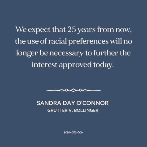 A quote by Sandra Day O'Connor about affirmative action: “We expect that 25 years from now, the use of racial preferences…”