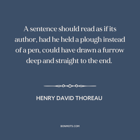 A quote by Henry David Thoreau about good writing: “A sentence should read as if its author, had he held a plough instead…”