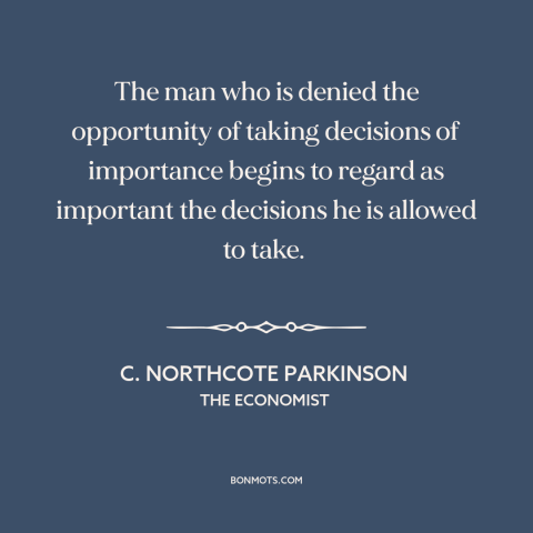 A quote by C. Northcote Parkinson about abuse of power: “The man who is denied the opportunity of taking decisions…”