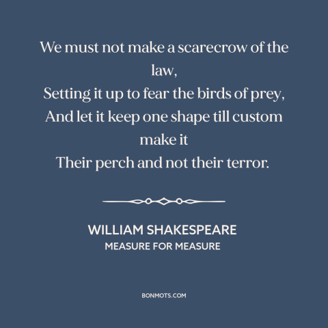 A quote by William Shakespeare about law: “We must not make a scarecrow of the law, Setting it up to fear the birds…”