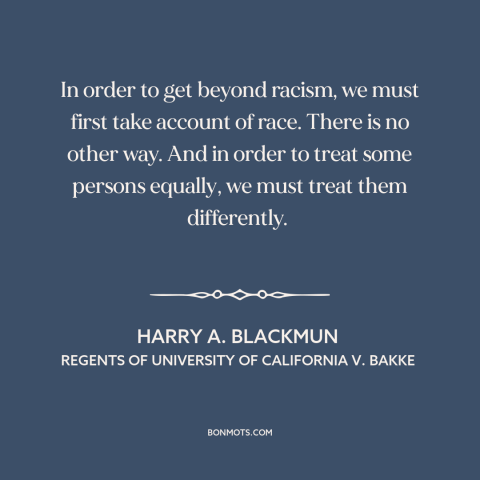 A quote by Harry A. Blackmun about affirmative action: “In order to get beyond racism, we must first take account of race.”