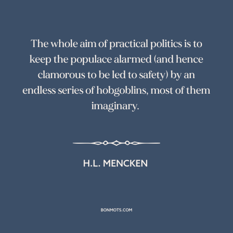 A quote by H.L. Mencken about political theory: “The whole aim of practical politics is to keep the populace alarmed (and…”